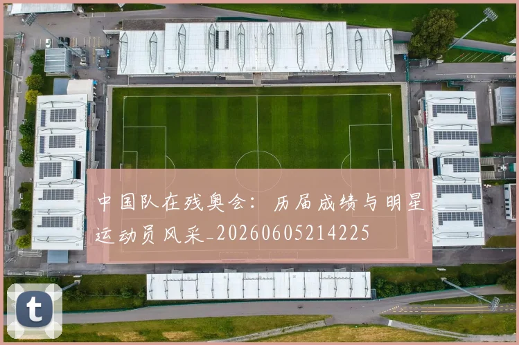 中国队在残奥会：历届成绩与明星运动员风采_20260605214225