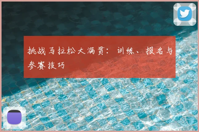 挑战马拉松大满贯：训练、报名与参赛技巧