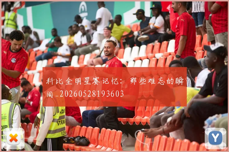 科比全明星赛记忆：那些难忘的瞬间_20260528193603