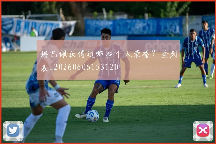 姆巴佩获得过哪些个人荣誉？全列表_20260606153120