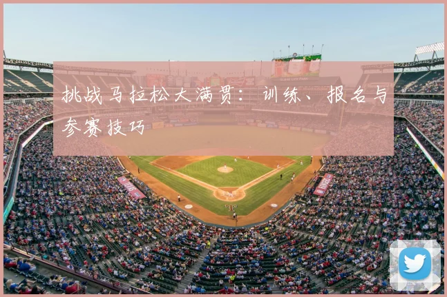 挑战马拉松大满贯:训练、报名与参赛技巧