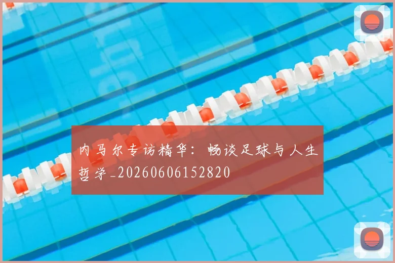 内马尔专访精华:畅谈足球与人生哲学_20260606152820