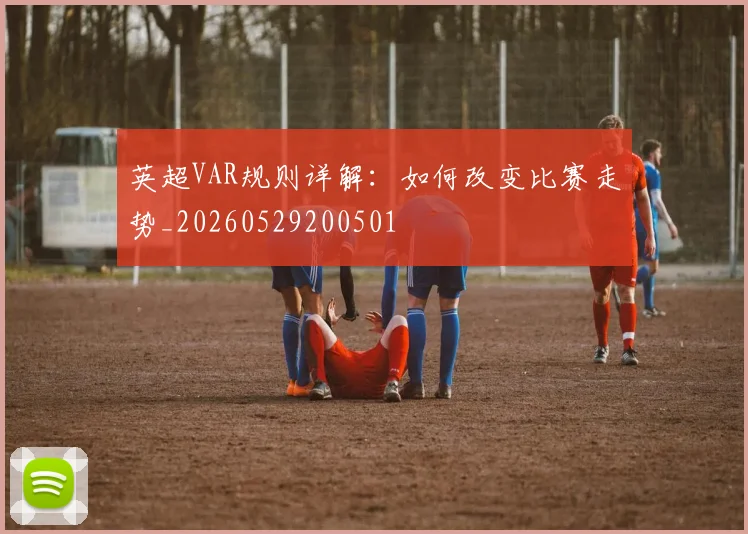 英超VAR规则详解:如何改变比赛走势_20260529200501