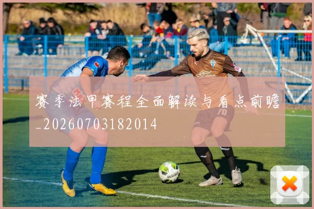 赛季法甲赛程全面解读与看点前瞻_20260703182014
