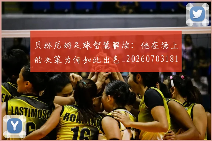 贝林厄姆足球智慧解读:他在场上的决策为何如此出色_20260703181959