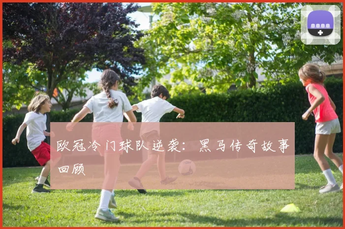 欧冠冷门球队逆袭:黑马传奇故事回顾